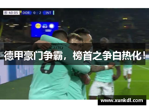 德甲豪门争霸，榜首之争白热化！