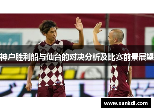 神户胜利船与仙台的对决分析及比赛前景展望
